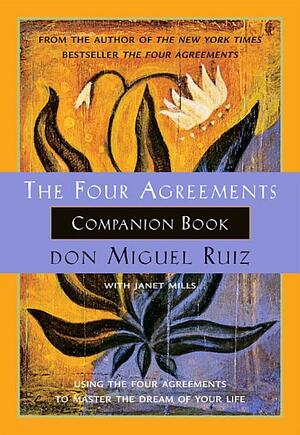 The Four Agreements Companion Book: Using The Four Agreements to Master the Dream of Your Life by Don Miguel Ruiz, Janet Mills