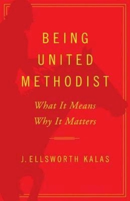 Being United Methodist: What It Means, Why It Matters by J. Ellsworth Kalas