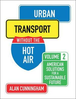 Urban Transport Without the Hot Air: Volume 2: American Solutions for a Sustainable Future by Alan Cunningham