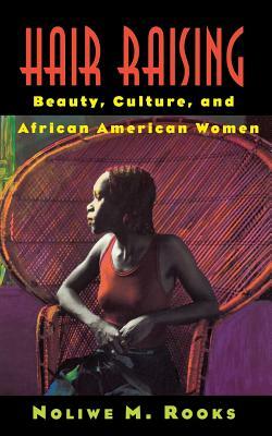 Hair Raising: Beauty, Culture, and African American Women by Noliwe M. Rooks