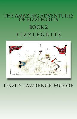 The Amazing Adventure of Fizzlegrits Book 2 Fizzlegrits by David Lawrence Moore