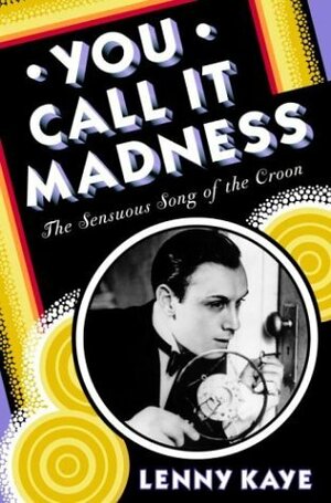 You Call It Madness: The Sensuous Song of the Croon by Lenny Kaye