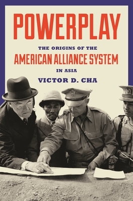 Powerplay: The Origins of the American Alliance System in Asia by Victor Cha