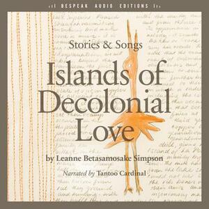 Islands of Decolonial Love by Leanne Betasamosake Simpson