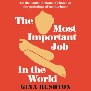 The Most Important Job In The World  by Gina Rushton