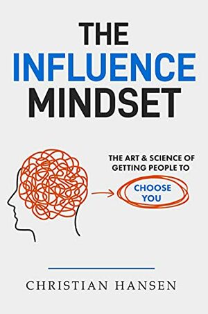 The Influence Mindset: The Art & Science of Getting People to Choose You by Christian Hansen