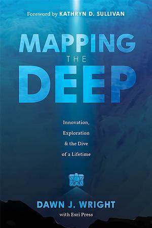 Mapping the Deep: Innovation, Exploration, and the Dive of a Lifetime by Dawn J. Wright