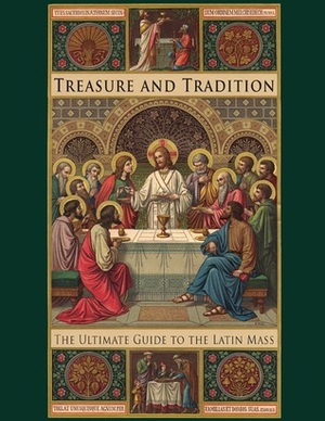 Treasure and Tradition: The Ultimate Guide to the Latin Mass by Lisa Bergman