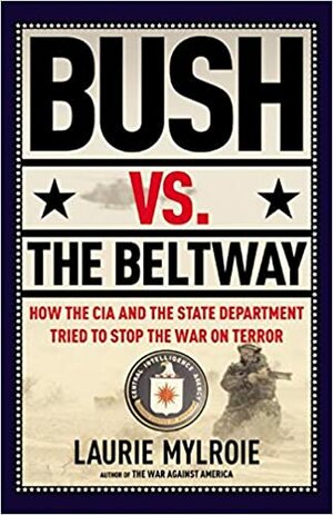 Bush vs. the Beltway: How the CIA and the State Department Tried to Stop the War on Terror by Laurie Mylroie