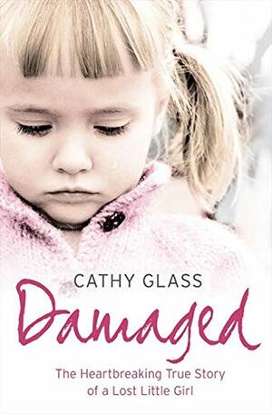 Damaged: The Heartbreaking True Story of a Forgotten Child by Cathy Glass