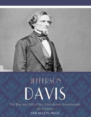 The Rise and Fall of the Confederate Government: All Volumes by Jefferson Davis