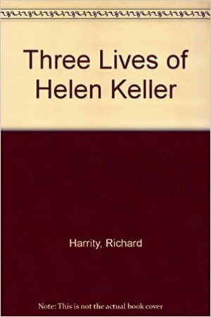 The Three Lives of Helen Keller by Ralph Guy Martin, Richard Harrity