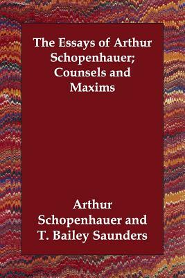 The Essays of Arthur Schopenhauer; Counsels and Maxims by Arthur Schopenhauer