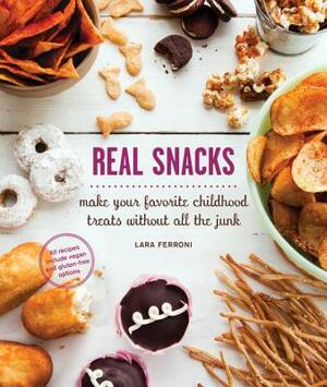 Real Snacks: Make Your Favorite Childhood Treats Without All the Junk by Lara Ferroni