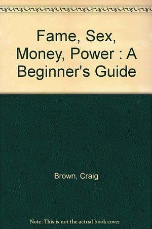 Fame, Sex, Money, Power: A Beginner's Guide by Craig Brown