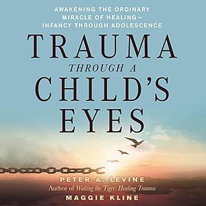 Trauma Through a Child's Eyes: Awakening the Ordinary Miracle of Healing; Infancy Through Adolescence by Maggie Kline, Peter A. Levine