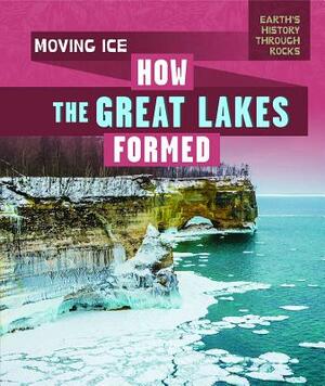 Moving Ice: How the Great Lakes Formed by Theresa Emminizer
