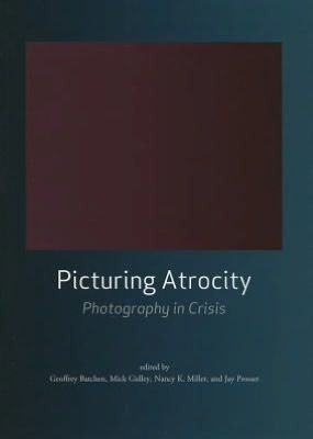 Picturing Atrocity: Photography in Crisis by Nancy K. Miller, Mick Gidley, Jay Prosser, Geoffrey Batchen