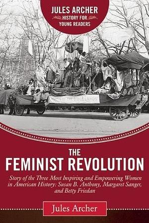 Feminist Revolution: A Story of the Three Most Inspiring and Empowering Women in American History: Susan B. Anthony, Margaret Sanger, and Betty Friedan by Naomi Wolf, Jules Archer, Jules Archer