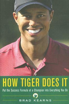 How Tiger Does It: Put the Success Formula of a Champion Into Everything You Do by Brad Kearns