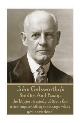 John Galsworthy - Studies And Essays: "the biggest tragedy of life is the utter impossibility to change what you have done" by John Galsworthy