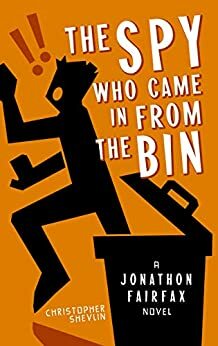 The Spy Who Came in from the Bin: A Jonathon Fairfax Novel by Christopher Shevlin