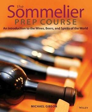 The Sommelier Prep Course: An Introduction to the Wines, Beers, and Spirits of the World by Michael Gibson