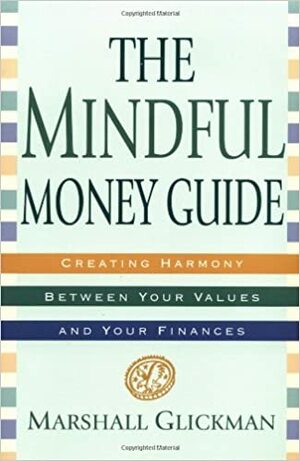 The Mindful Money Guide: Creating Harmony Between Your Values and Your Finances by Marshall Glickman