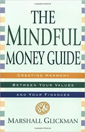 The Mindful Money Guide: Creating Harmony Between Your Values and Your Finances by Marshall Glickman