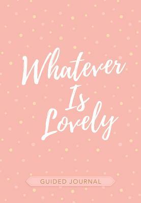 Whatever Is Lovely Guided Journal by Belle City Gifts