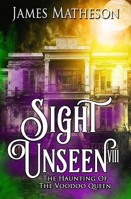 Sight Unseen VIII: The Haunting of the Voodoo Queen by James M. Matheson