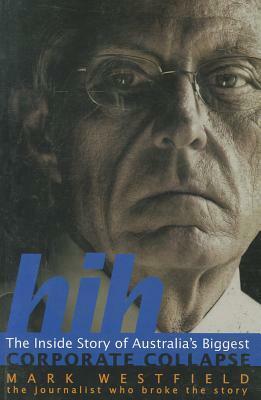 Hih: The Inside Story Of Australia's Biggest Corporate Collapse by Mark Westfield