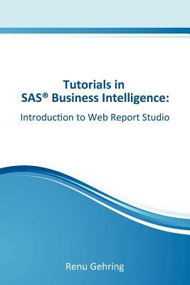 Introduction to SAS Web Report Studio: Tutorials in SAS Business Intelligence by Renu Gehring