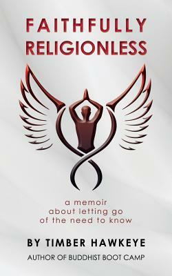 Faithfully Religionless: A memoir about letting go of the need to know by Timber Hawkeye