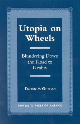Utopia on Wheels: Blundering Down the Road to Reality by Timothy McGettigan