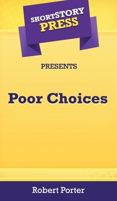 Short Story Press Presents Poor Choices by Robert Porter