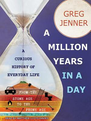 A Million Years in a Day: A Curious History of Everyday Life from the Stone Age to the Phone Age by Greg Jenner