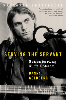 Serving the Servant: Remembering Kurt Cobain by Danny Goldberg