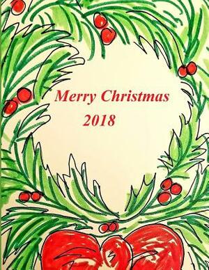 Merry Christmas 2018: Keep Your Christmas Memories Close. Recipes, Notes, Quotes, Lists and Wishes and Plans by Rose Elaine