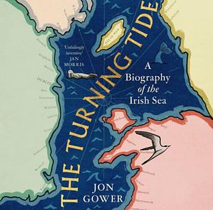 The Turning Tide: A Biography of the Irish Sea by Jon Gower