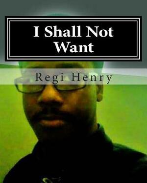 I Shall Not Want by Regi Henry