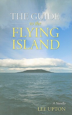 The Guide to the Flying Island: A Novella by Lee Upton