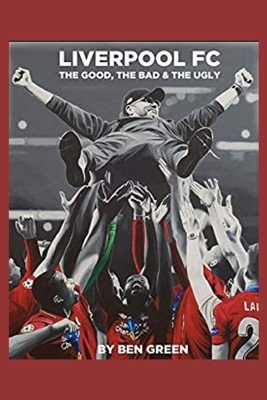 Liverpool F.C. The Good, The Bad & The Ugly by Ben Green