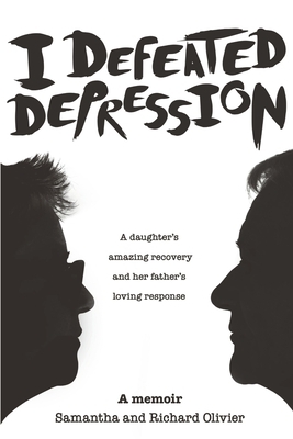 I Defeated Depression: A Memoir: A Daughter's Amazing Recovery And Her Father's Loving Response by Richard Olivier, Samantha Olivier
