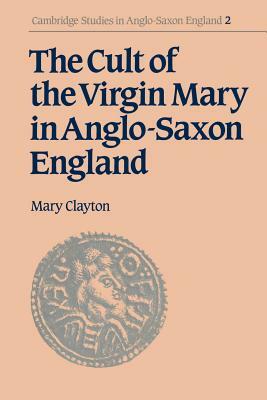 The Cult of the Virgin Mary in Anglo-Saxon England by Mary Clayton