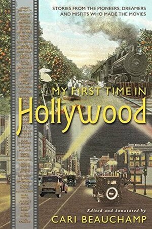 My First Time in Hollywood: Stories from the Pioneers, Dreamers and Misfits Who Made the Movies by Cari Beauchamp