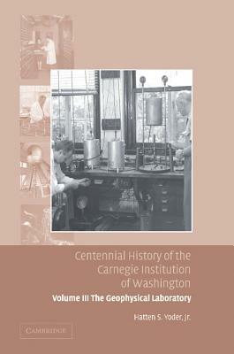 Centennial History of the Carnegie Institution of Washington: Volume 3, the Geophysical Laboratory by Hatten S. Yoder
