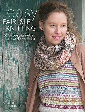 Easy Fair Isle Knitting: 26 Projects with a Modern Twist by Martin Storey