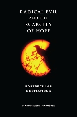 Radical Evil and the Scarcity of Hope: Postsecular Meditations by Martin Beck Matustík