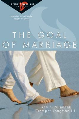 The Goal of Marriage: 6 Studies for Individuals, Couples or Groups by Dan B. Allender, Tremper Longman III